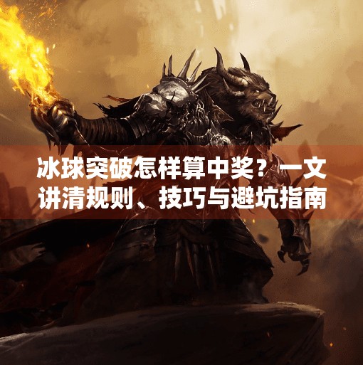 冰球突破怎样算中奖？一文讲清规则、技巧与避坑指南！冰球突破怎样算中奖