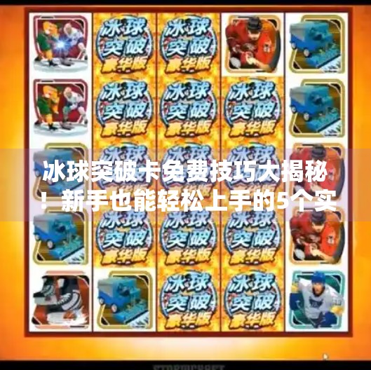 冰球突破卡免费技巧大揭秘！新手也能轻松上手的5个实用攻略,冰球突破卡免费技巧