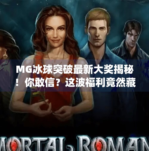 MG冰球突破最新大奖揭秘！你敢信？这波福利竟然藏在细节里！mg冰球突破最新大奖