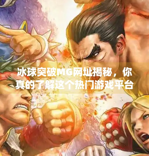 冰球突破MG网址揭秘，你真的了解这个热门游戏平台吗？冰球突破m g 网址