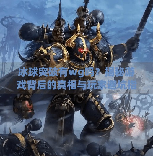 冰球突破有wg吗？揭秘游戏背后的真相与玩家避坑指南,冰球突破有wg吗