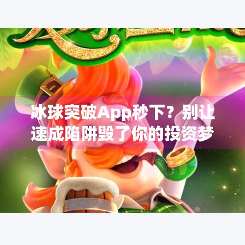 冰球突破App秒下？别让速成陷阱毁了你的投资梦！冰球突破app秒下