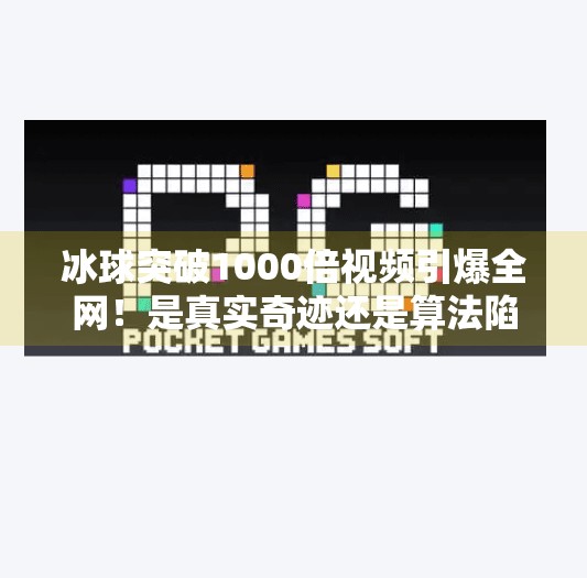 冰球突破1000倍视频引爆全网!是真实奇迹还是算法陷阱?冰球突破1000倍视频
