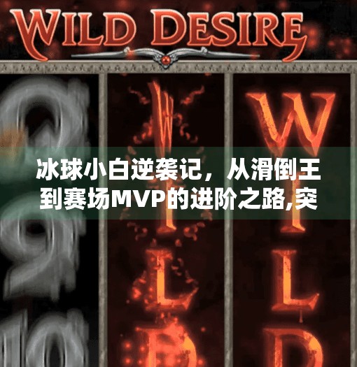冰球小白逆袭记,从滑倒王到赛场MVP的进阶之路,突破冰球游戏技巧