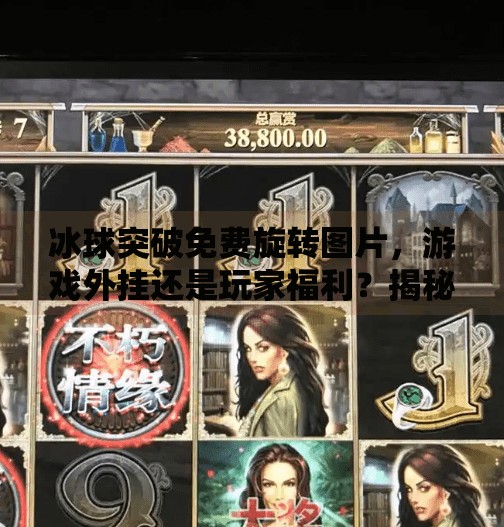 冰球突破免费旋转图片,游戏外挂还是玩家福利?揭秘背后的真相!冰球突破免费旋转图片