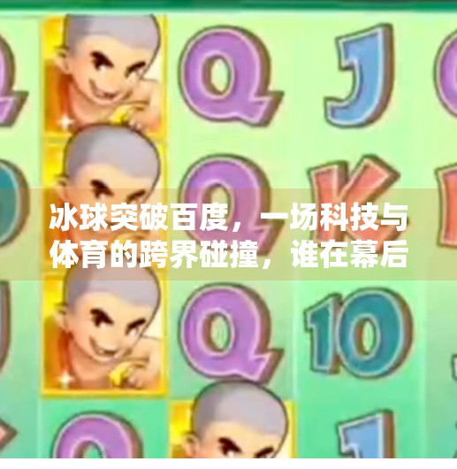 冰球突破百度,一场科技与体育的跨界碰撞,谁在幕后推动这场破圈?冰球突破百度 冰球突破百度,一场科技与体育的跨界碰撞,谁在幕后推动这场破圈?冰球突破百度