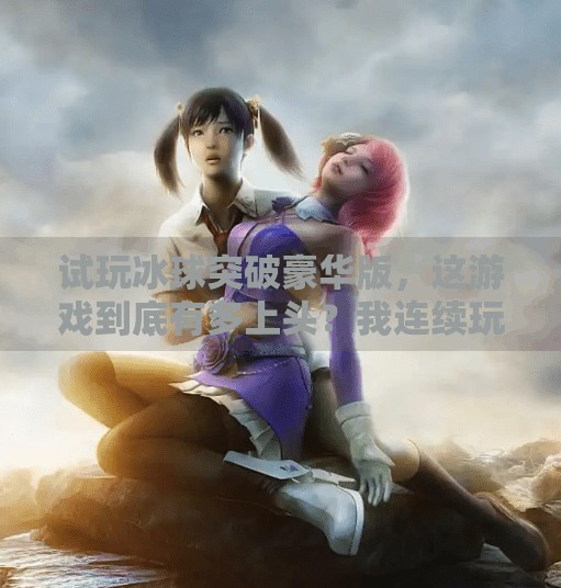 试玩冰球突破豪华版,这游戏到底有多上头?我连续玩了5小时停不下来!试玩冰球突破豪华版 试玩冰球突破豪华版,这游戏到底有多上头?我连续玩了5小时停不下来!试玩冰球突破豪华版
