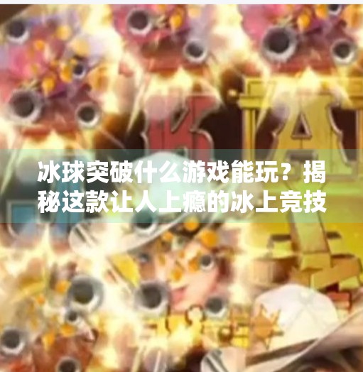 冰球突破什么游戏能玩?揭秘这款让人上瘾的冰上竞技玩法!冰球突破什么游戏能玩 冰球突破什么游戏能玩?揭秘这款让人上瘾的冰上竞技玩法!冰球突破什么游戏能玩