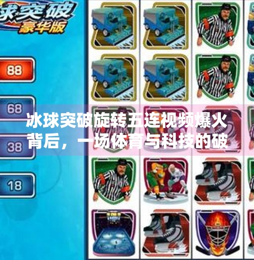 冰球突破旋转五连视频爆火背后,一场体育与科技的破圈实验,冰球突破旋转五连视频 冰球突破旋转五连视频爆火背后,一场体育与科技的破圈实验,冰球突破旋转五连视频