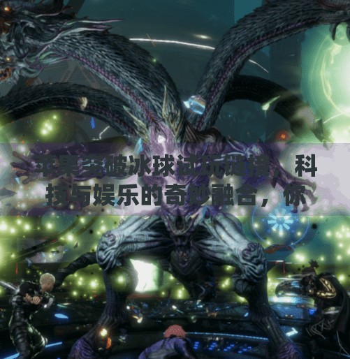 苹果突破冰球试玩链接，科技与娱乐的奇妙融合，你准备好了吗？苹果突破冰球试玩链接