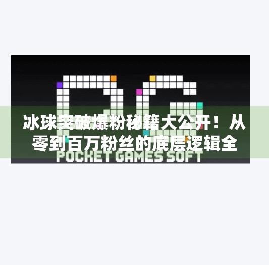 冰球突破爆粉秘籍大公开！从零到百万粉丝的底层逻辑全解析,豪华冰球突破爆粉技巧